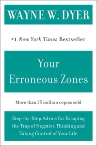 Wayne W Dyer - Your Erroneous Zones - Step-by-Step Advice for Escaping the Trap of Negative Thinking and Taking Control of Your Life.