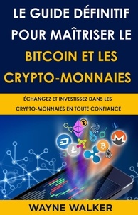  Wayne Walker - Le Guide définitif pour maîtriser le bitcoin et les crypto-monnaies.