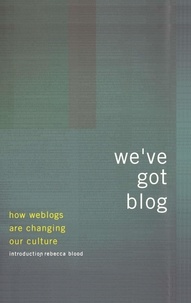 We've Got Blog - How Weblogs Are Changing Our Culture.