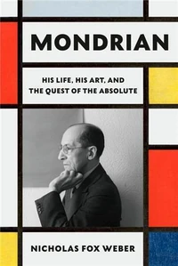 Mondrian His Life, His Art, His Quest for the Absolute