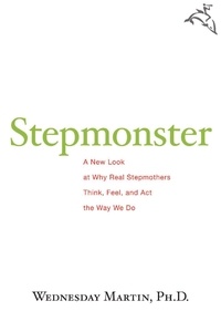 Wednesday Martin - Stepmonster - A New Look at Why Real Stepmothers Think, Feel, and Act the Way We Do.