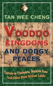  Wee Cheng Tan - Voodoo Kingdoms And Dodgy Places: Travels in Timbuktu, Burkina Faso And Other West African Lands.