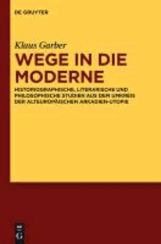 Wege in die Moderne - Historiographische, literarische und philosophische Studien aus dem Umkreis der alteuropäischen Arkadien-Utopie.