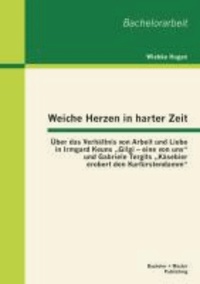 Weiche Herzen in harter Zeit: Über das Verhältnis von Arbeit und Liebe in Irmgard Keuns "Gilgi - eine von uns" und Gabriele Tergits "Käsebier erobert den Kurfürstendamm".