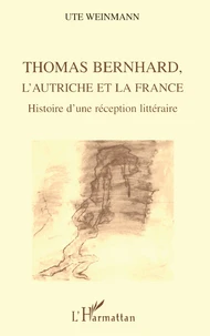 Thomas Bernhard, L'Autriche Et La France. Histoire D'Une Reception Litteraire