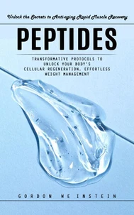 Peptides: Unlock the Secrets to Anti-aging Rapid Muscle Recovery (Transformative Protocols to Unlock Your Body's Cellular Regeneration, Effortless Weight Management)
