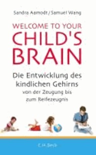 Welcome to your Child's Brain - Die Entwicklung des kindlichen Gehirns von der Zeugung bis zum Reifezeugnis.