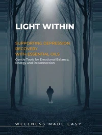 Light Within. Supporting Depression Recovery with Essential Oils. Gentle Tools for Emotional Balance, Energy and Reconnection