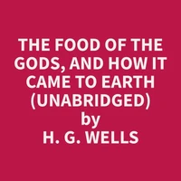 The Food of the Gods, and How It Came to Earth  (Unabridged)