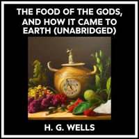 The Food Of The Gods, And How It Came To Earth (Unabridged)