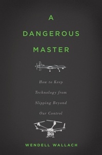 Wendell Wallach - A Dangerous Master - How to Keep Technology from Slipping Beyond Our Control.