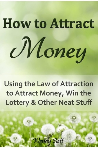  Wendy Bett - How to Attract Money: Using the Law of Attraction to Attract Money, Win the Lottery and Other Neat Stuff.