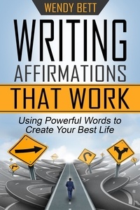  Wendy Bett - Writing Affirmations That Work: Using Powerful Words to Create Your Best Life.