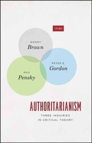 Wendy Brown et Peter E. Gordon - Authoritarianism - Three Inquiries in Critical Theory.