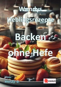Wendys Lieblingsrezepte - Backen ohne Hefe