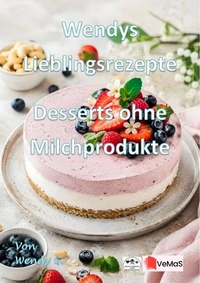 Wendys Lieblingsrezepte - Desserts ohne Milchprodukte