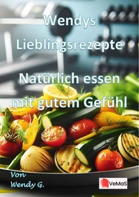 Wendys Lieblingsrezepte - Natürlich essen mit gutem Gefühl