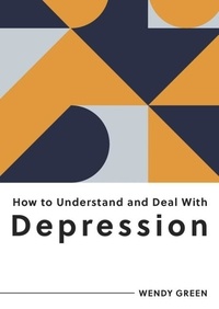 Wendy Green - How to Understand and Deal with Depression - Everything You Need to Know to Manage Depression.