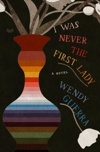 Wendy Guerra et Alicia "Achy" Obejas - I Was Never the First Lady - A Novel.