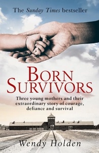 Wendy Holden - Born Survivors - The incredible true story of three pregnant mothers and their courage and determination to survive in the concentration camps.