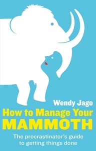 Wendy Jago - How To Manage Your Mammoth - The procrastinator's guide to getting things done.
