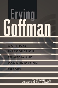 Wendy Leeds-hurwitz et Yves Winkin - Erving Goffman - A Critical Introduction to Media and Communication Theory.