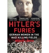 Wendy Lower - Hitler's Furies - German Women in the Nazi Killing Fields.