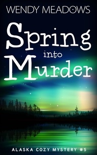  Wendy Meadows - Spring into Murder - Alaska Cozy Mystery, #5.