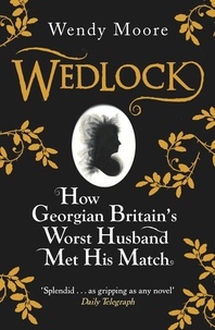 Wendy Moore - Wedlock - How Georgian Britain's Worst Husband Met His Match.