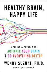 Wendy Suzuki et Billie Fitzpatrick - Healthy Brain, Happy Life - A Personal Program to to Activate Your Brain and Do Everything Better.