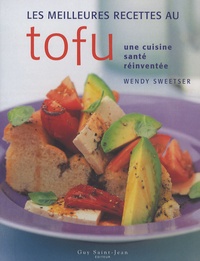 Wendy Sweetser - Les meilleures recettes au tofu - Une cuisine santé réinventée.