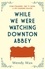 While We Were Watching Downton Abbey. The perfect feel-good novel for anyone who loves 'Downton Abbey'