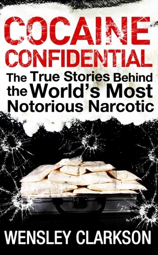 Cocaine Confidential. True Stories Behind the World's Most Notorious Narcotic