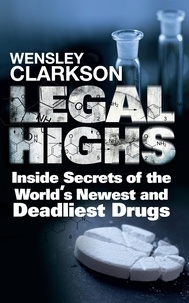 Wensley Clarkson - Legal Highs - Inside Secrets of the World's Newest and Deadliest Drugs.