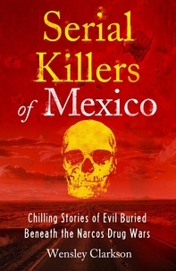 Wensley Clarkson - Serial Killers of Mexico - Chilling Stories of Evil Buried Beneath the Narco Drug Wars.