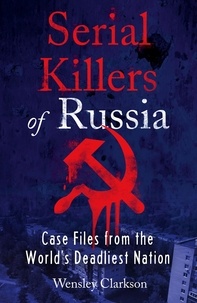 Wensley Clarkson - Serial Killers of Russia - Case Files from the World's Deadliest Nation.