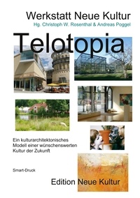 Werkstatt Neue Kultur et Andreas Poggel - Telotopia - Ein kulturarchitektonisches Modell einer wünschenswerten Kultur der Zukunft (gekürzte Fassung Smart-Druck).