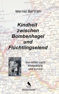 Werner Bertram et Dirk Bertram - Kindheit zwischen Bombenhagel und Flüchtlingselend - Von Ahlen nach Riesenburg und zurück.