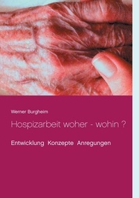 Werner Burgheim - Hospizarbeit woher - wohin ? - Entwicklung Konzepte Anregungen.
