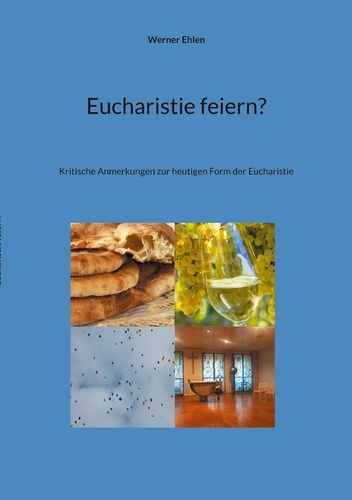 Eucharistie feiern?. Kritische Anmerkungen zur heutigen Form der Eucharistie