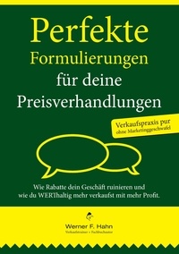 Werner F. Hahn - Perfekte Formulierungen für deine Preisverhandlungen - Wie Rabatte dein Geschäft ruinieren und wie du WERThaltig mehr verkaufst mit mehr Profit.