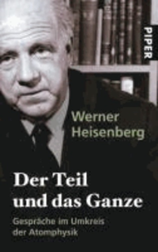 Werner Heisenberg - Der Teil und das Ganze - Gespräche im Umkreis der Atomphysik.