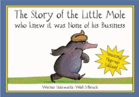 Werner Holzwarth et Wolf Erlbruch - The Story of the Little Mole. Pop-Up Book - Who Knew it Was None of His Business.