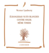 Werner Lambersy - Echangerais nuits blanches contre soleil même timide.