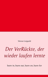 Werner Leippold - Der VerRückte, der wieder laufen lernte - burn-in, burn-out, burn-on, burn-for.