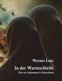 Werner Lutz - In der Warteschleife - Über ein Ankommen in Deutschland.