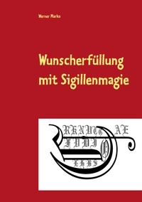 Werner Marko - Wunscherfüllung mit Sigillenmagie - Ein Praxisbuch der Sigillenmagie mit zahlreichen fertigen Sigillen.