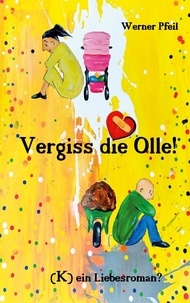 Werner Pfeil - Vergiss die Olle - (K)ein Liebesroman?.