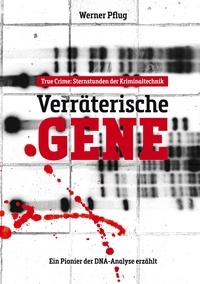 Werner Pflug - Verräterische Gene - Sternstunden der Kriminaltechnik. Ein Pionier der DNA-Analyse erzählt.