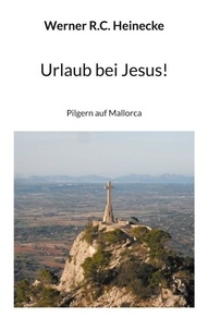 Werner R.C. Heinecke - Urlaub bei Jesus! - Pilgern auf Mallorca.